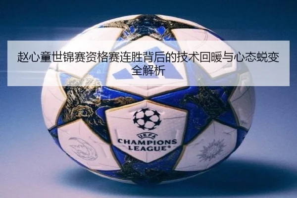 赵心童世锦赛资格赛连胜背后的技术回暖与心态蜕变全解析